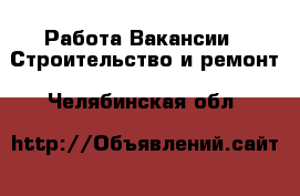 Работа Вакансии - Строительство и ремонт. Челябинская обл.